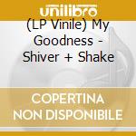 (LP Vinile) My Goodness - Shiver + Shake vinile
