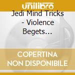 Jedi Mind Tricks - Violence Begets Violence cd musicale di Jedi Mind Tricks