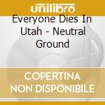 Everyone Dies In Utah - Neutral Ground cd
