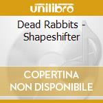 Dead Rabbits - Shapeshifter cd musicale di Dead Rabbits