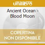 Ancient Ocean - Blood Moon cd musicale di Ancient Ocean