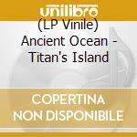 (LP Vinile) Ancient Ocean - Titan's Island lp vinile di Ocean Ancient