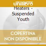 Heaters - Suspended Youth cd musicale di Heaters