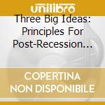 Three Big Ideas: Principles For Post-Recession Success cd