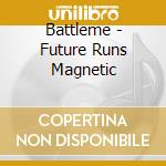 Battleme - Future Runs Magnetic cd musicale di Battleme