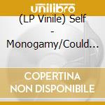 (LP Vinile) Self - Monogamy/Could You Love Me Now (7') vinile