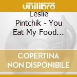 Leslie Pintchik - You Eat My Food & You Drink My Wine & You Steal My cd musicale di Leslie Pintchik