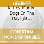 Jeffrey Martin - Dogs In The Daylight (Expanded Edition) cd musicale di Jeffrey Martin