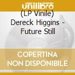(LP Vinile) Dereck Higgins - Future Still vinile