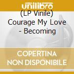 (LP Vinile) Courage My Love - Becoming lp vinile di Courage My Love