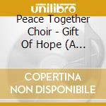 Peace Together Choir - Gift Of Hope (A Christmas Journey) cd musicale di Peace Together Choir
