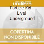 Particle Kid - Live! Underground cd