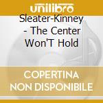 Sleater-Kinney - The Center Won'T Hold cd musicale di Sleater