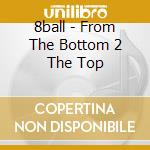 8ball - From The Bottom 2 The Top cd musicale di 8ball