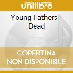 Young Fathers - Dead cd musicale di Young Fathers