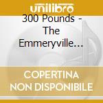 300 Pounds - The Emmeryville Project cd