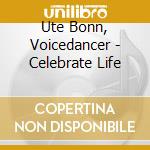 Ute Bonn, Voicedancer - Celebrate Life cd musicale di Ute Bonn, Voicedancer