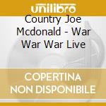 Country Joe Mcdonald - War War War Live cd musicale di Country Joe Mcdonald