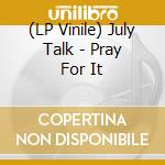 (LP Vinile) July Talk - Pray For It vinile