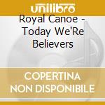 Royal Canoe - Today We'Re Believers cd