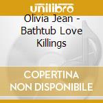 Olivia Jean - Bathtub Love Killings cd musicale di Olivia Jean