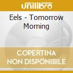 Eels - Tomorrow Morning cd musicale di Eels