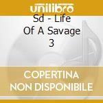 Sd - Life Of A Savage 3 cd musicale di Sd