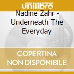 Nadine Zahr - Underneath The Everyday cd musicale di Nadine Zahr