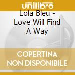 Lola Bleu - Love Will Find A Way cd musicale di Lola Bleu
