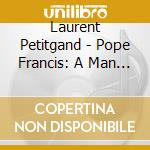 Laurent Petitgand - Pope Francis: A Man Of His Word / O.S.T. cd musicale di Laurent Petitgand
