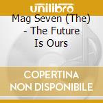 Mag Seven (The) - The Future Is Ours cd musicale di Mag Seven (The)