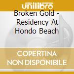 Broken Gold - Residency At Hondo Beach cd musicale di Broken Gold