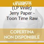 (LP Vinile) Jerry Paper - Toon Time Raw lp vinile di Jerry Paper