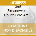 Gert Zimanowski - Ubuntu We Are One cd musicale di Gert Zimanowski