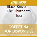 Black Knives - The Thirteenth Hour cd