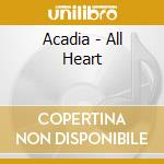 Acadia - All Heart cd musicale di Acadia