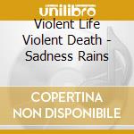 Violent Life Violent Death - Sadness Rains cd musicale
