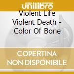 Violent Life Violent Death - Color Of Bone cd