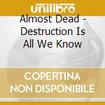 Almost Dead - Destruction Is All We Know cd musicale