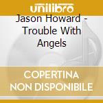 Jason Howard - Trouble With Angels cd musicale di Jason Howard