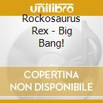 Rockosaurus Rex - Big Bang! cd