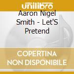 Aaron Nigel Smith - Let'S Pretend cd musicale di Aaron Nigel Smith