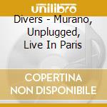 Divers - Murano, Unplugged, Live In Paris cd musicale di Divers
