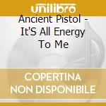 Ancient Pistol - It'S All Energy To Me cd