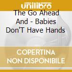 The Go Ahead And - Babies Don'T Have Hands cd musicale di The Go Ahead And