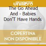 The Go Ahead And - Babies Don'T Have Hands cd