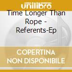 Time Longer Than Rope - Referents-Ep cd musicale di Time Longer Than Rope