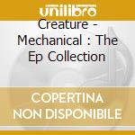 Creature - Mechanical : The Ep Collection cd