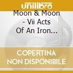 Moon & Moon - Vii Acts Of An Iron King (Dig) cd musicale di Moon & Moon