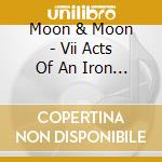 Moon & Moon - Vii Acts Of An Iron King (Dig) cd